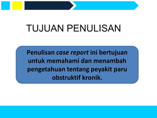 TUJUAN PENULISAN
Penulisan case report ini bertujuan
untuk memahami dan menambah
pengetahuan tentang peyakit paru
obstruktif kronik.
 