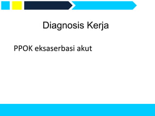 Diagnosis Kerja
PPOK eksaserbasi akut
 