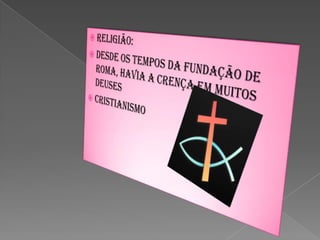 Religiã0:Desde os tempos da fundação de Roma, havia a crença em muitos deusesCristianismo