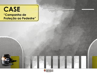 CASE
“Campanha de
Proteção ao Pedestre”
 