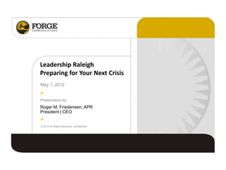 Leadership Raleigh
Preparing for Your Next Crisis
May 1, 2012


Presentation by
Roger M. Friedensen, APR
President | CEO


© 2012 All Rights Reserved. Confidential.
 