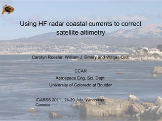 Using HF radar coastal currents to correct satellite altimetry ,[object Object],[object Object],[object Object],[object Object],IGARSS 2011 , 24-29 July, Vancouver, Canada 