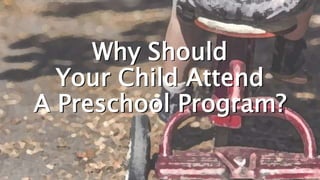 Why Should
Your Child Attend
A Preschool Program?
 