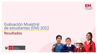 Evaluación Muestral
Resultados
de estudiantes (EM) 2022
 