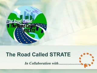 The Road Called STRATE In Collaboration with……………………. The Road Called  STRATE 