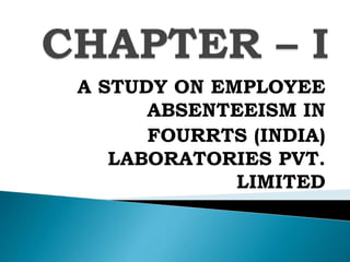A STUDY ON EMPLOYEE
ABSENTEEISM IN
FOURRTS (INDIA)
LABORATORIES PVT.
LIMITED
 