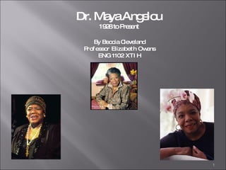 Dr. Maya Angelou 1928 to Present By Beccia Cleveland Professor Elizabeth Owens ENG 1102 XTIH 