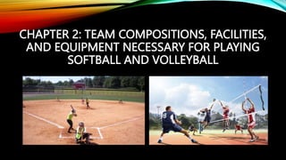 CHAPTER 2: TEAM COMPOSITIONS, FACILITIES,
AND EQUIPMENT NECESSARY FOR PLAYING
SOFTBALL AND VOLLEYBALL
 