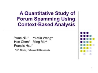 A Quantitative Study of Forum Spamming Using Context-Based Analysis Yi-Min Wang^ Ming Ma^ Yuan Niu* Hao Chen* Francis Hsu* *UC Davis, ^Microsoft Research 