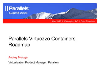 Parallels Virtuozzo Containers Roadmap Andrey Moruga Virtualization Product Manager, Parallels 