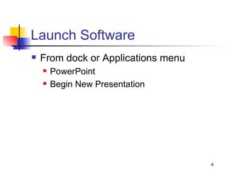 Launch Software From dock or Applications menu PowerPoint Begin New Presentation 