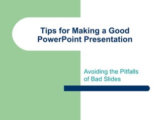 Tips for Making a Good
PowerPoint Presentation


           Avoiding the Pitfalls
           of Bad Slides
 