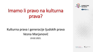 Imamo li pravo na kulturna
prava?
Kulturna prava i generacije ljudskih prava
Vesna Marjanović
19.02.2021.
 