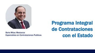 Programa Integral
de Contrataciones
con el Estado
Boris Mitac Mestanza
Especialista en Contrataciones Publicas
 