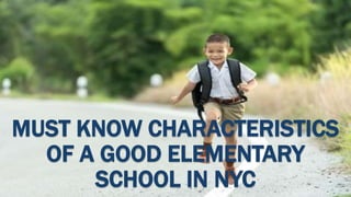 MUST KNOW CHARACTERISTICS
OF A GOOD ELEMENTARY
SCHOOL IN NYC
 