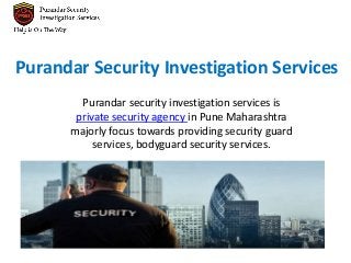 Purandar Security Investigation Services
Purandar security investigation services is
private security agency in Pune Maharashtra
majorly focus towards providing security guard
services, bodyguard security services.
 
