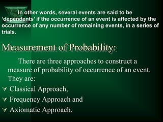 In other words, several events are said to be
„dependents‟ if the occurrence of an event is affected by the
occurrence of ...