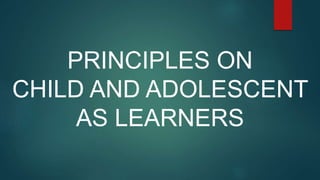 PRINCIPLES ON
CHILD AND ADOLESCENT
AS LEARNERS
 