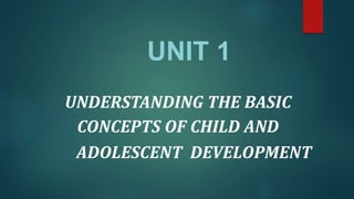 UNIT 1
UNDERSTANDING THE BASIC
CONCEPTS OF CHILD AND
ADOLESCENT DEVELOPMENT
 