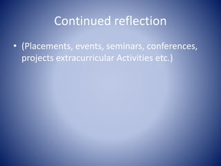Continued reflection
• (Placements, events, seminars, conferences,
projects extracurricular Activities etc.)
 