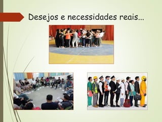 Desejos e necessidades reais...
 