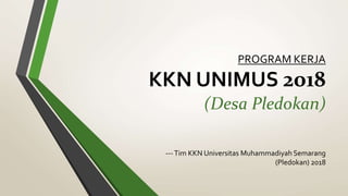PROGRAM KERJA
KKN UNIMUS 2018
(Desa Pledokan)
---Tim KKN Universitas Muhammadiyah Semarang
(Pledokan) 2018
 