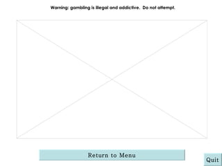 Warning: gambling is illegal and addictive.  Do not attempt. Return to Menu Quit 
