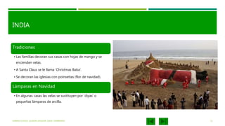 INDIA
Tradiciones
• Las familias decoran sus casas con hojas de mango y se
encienden velas.
• A Santa Claus se le llama ‘Christmas Baba’.
• Se decoran las iglesias con poinsetias (flor de navidad).
Lámparas en Navidad
• En algunas casas las velas se sustituyen por ‘diyas’ o
pequeñas lámparas de arcilla.
KARINA ICHAZO, JULIANA SALAZAR, ISAAC ZAMBRANO 12
 