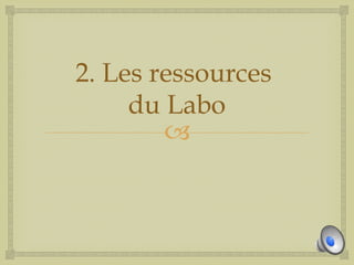 2. Les ressources
     du Labo
        
 