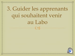 3. Guider les apprenants
  qui souhaitent venir
        au Labo
            
 