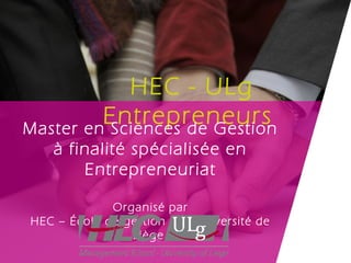 HEC - ULg
         Entrepreneurs
Master en Sciences de Gestion
   à finalité spécialisée en
       Entrepreneuriat

             Organisé par
HEC – École de gestion de l’Université de
                Liège
 