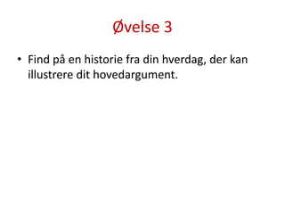 Øvelse 3Find på en historie fra din hverdag, der kan illustrere dit hovedargument.