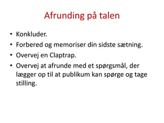 Afrunding på talenKonkluder.Forbered og memoriser din sidste sætning.Overvej en Claptrap.Overvej at afrunde med et spørgsmål, der lægger op til at publikum kan spørge og tage stilling.