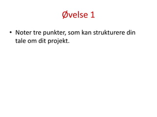 Øvelse 1Noter tre punkter, som kan strukturere din tale om dit projekt.