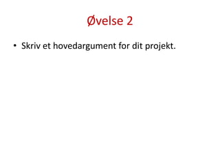 Øvelse 2Skriv et hovedargument for dit projekt.