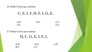26. Hallar la letra que continua:
C, E, I, F, D, F, J, G, E,
a) K b) G c) C
d) L e) E
27. Hallar la letra que continua:
D, C, G, E, I, F, J,
a) H b) N c) Ñ
d) F e) I
 