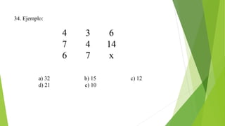 34. Ejemplo:
4 3 6
7 4 14
6 7 x
a) 32 b) 15 c) 12
d) 21 e) 10
 