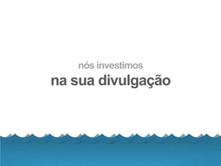 nós investimos
na sua divulgação
 