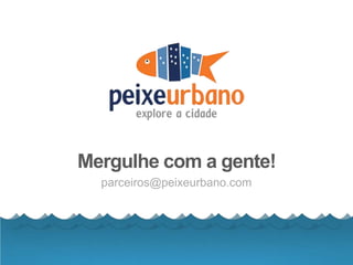 Mergulhe com a gente!
parceiros@peixeurbano.com
 