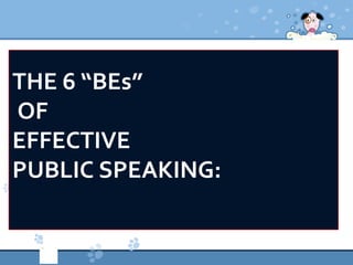 THE 6 “BEs”
OF
EFFECTIVE
PUBLIC SPEAKING:
 