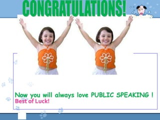 Now you will always love PUBLIC SPEAKING !
Best of Luck!
 