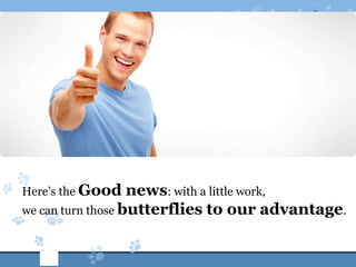 Here’s the Good    news: with a little work,
we can turn those butterflies to our advantage.
 