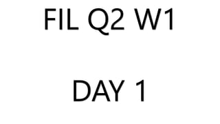 FIL Q2 W1
DAY 1
 