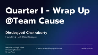 Quarter I - Wrap Up
@Team Cause
Dhrubajyoti Chakraborty
Founder & HoR @learnforcause
Platform: Google Meet
Streaming Partner:
StreamYard
lu.ma/quarter1-wrapup-at-cause Mode: Virtual
 