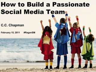 C.C. Chapman February 15, 2011  #RaganSM How to Build a Passionate Social Media Team 