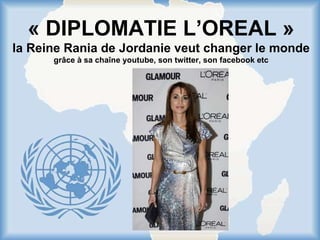 Free Powerpoint Templates « DIPLOMATIE L’OREAL » la Reine Rania de Jordanie veut changer le monde grâce à sa chaîne youtube, son twitter, son facebook etc 