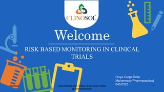 Welcome
RISK BASED MONITORING IN CLINICAL
TRIALS
Divya Durga Bollu
Mpharmacy(Pharmaceutics)
045/0323
5/6/2023 www.clinosol.com | follow us on social media
@clinosolresearch
1
 