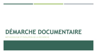 DÉMARCHE DOCUMENTAIRE
MÉTHODOLOGIE ET ÉVOLUTION DE LA RECHERCHE
15
 
