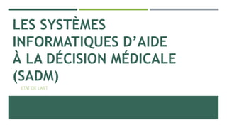 LES SYSTÈMES
INFORMATIQUES D’AIDE
À LA DÉCISION MÉDICALE
(SADM)
ETAT DE L’ART
4
 