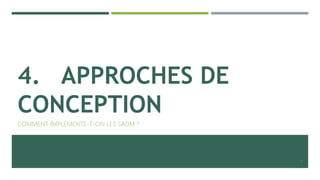4. APPROCHES DE
CONCEPTION
COMMENT IMPLÉMENTE-T-ON LES SADM ?
8
 